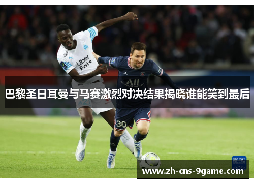 巴黎圣日耳曼与马赛激烈对决结果揭晓谁能笑到最后