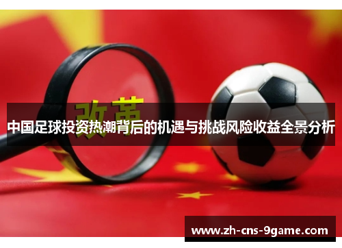 中国足球投资热潮背后的机遇与挑战风险收益全景分析