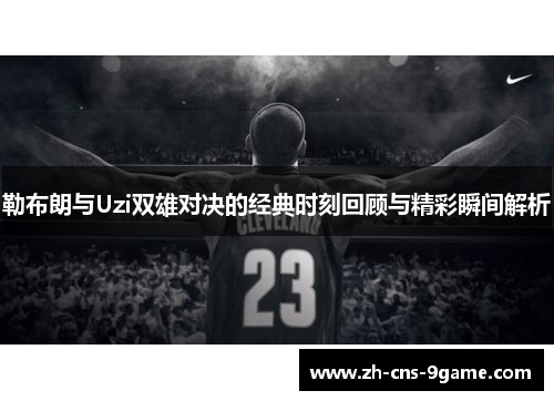 勒布朗与Uzi双雄对决的经典时刻回顾与精彩瞬间解析