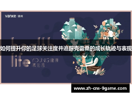 如何提升你的足球关注度并追踪克雷桑的成长轨迹与表现