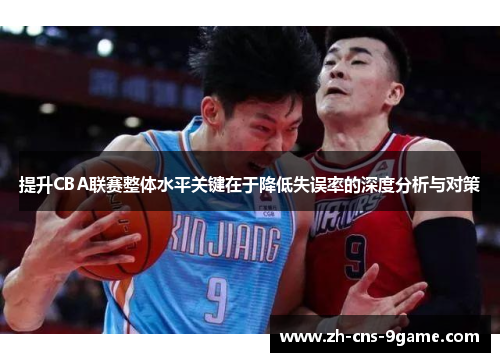 提升CBA联赛整体水平关键在于降低失误率的深度分析与对策