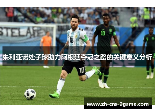 朱利亚诺处子球助力阿根廷夺冠之路的关键意义分析