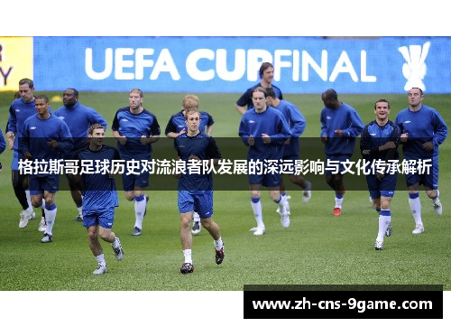 格拉斯哥足球历史对流浪者队发展的深远影响与文化传承解析