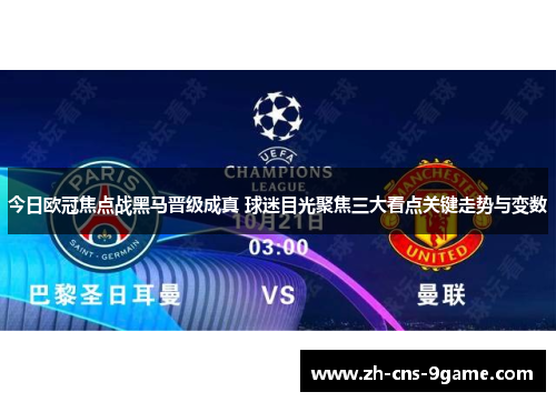 今日欧冠焦点战黑马晋级成真 球迷目光聚焦三大看点关键走势与变数