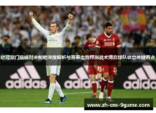 欧冠豪门巅峰对决前瞻深度解析与赛果走势预测战术博弈球队状态关键看点