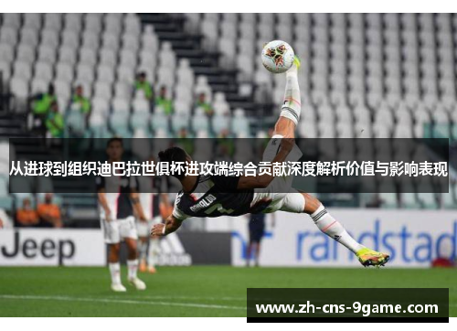 从进球到组织迪巴拉世俱杯进攻端综合贡献深度解析价值与影响表现