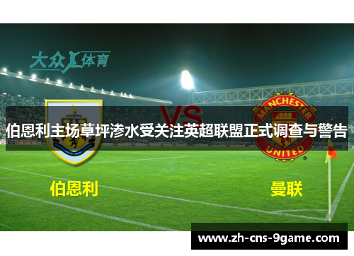 伯恩利主场草坪渗水受关注英超联盟正式调查与警告