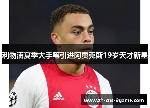 利物浦夏季大手笔引进阿贾克斯19岁天才新星