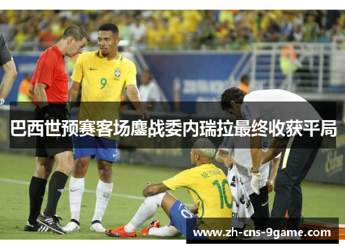 巴西世预赛客场鏖战委内瑞拉最终收获平局