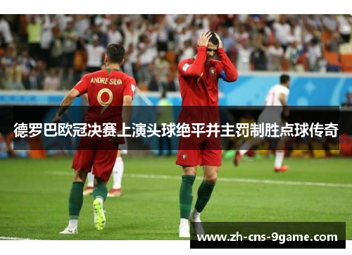 德罗巴欧冠决赛上演头球绝平并主罚制胜点球传奇