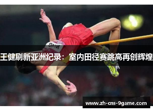 王健刷新亚洲纪录：室内田径赛跳高再创辉煌