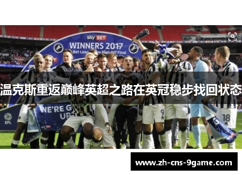 温克斯重返巅峰英超之路在英冠稳步找回状态