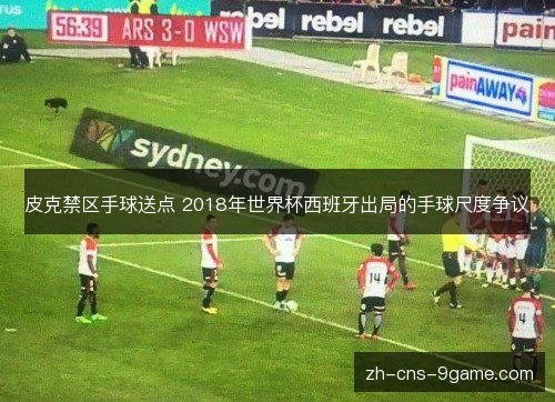 皮克禁区手球送点 2018年世界杯西班牙出局的手球尺度争议